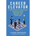 Career Elevator: A Graduate Roadmap to Getting Hired, Promoted, and Creating Your Dream Job