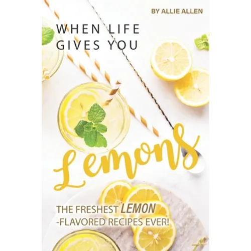 When Life Gives You Lemons: The Freshest Lemon-Flavored Recipes Ever!