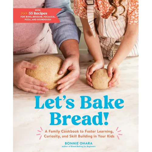 Let's Bake Bread!: A Family Cookbook to Foster Learning, Curiosity, and Skill Building in Your Kids