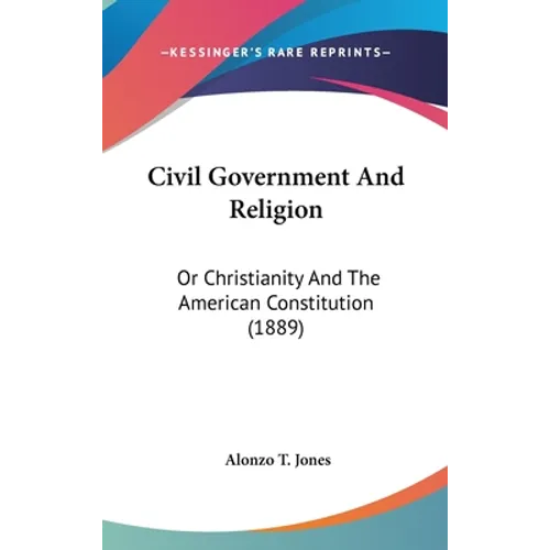 Civil Government And Religion: Or Christianity And The American Constitution (1889)