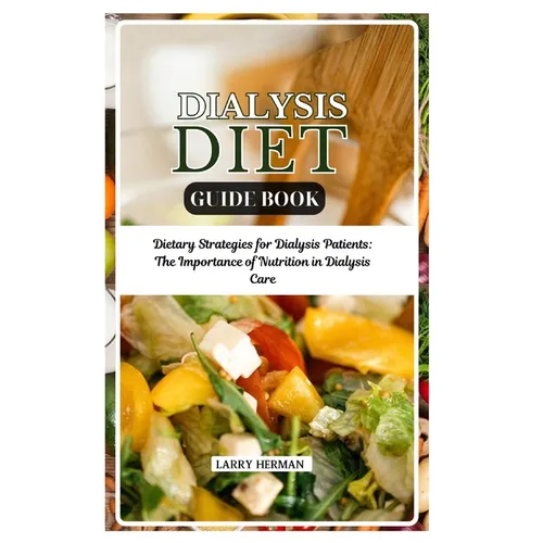 Dialysis Diet Guide Book: Dietary Strategies for Dialysis Patients: The Importance of Nutrition in Dialysis Care