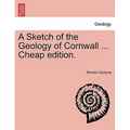 A Sketch of the Geology of Cornwall ... Cheap Edition.