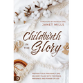 Childbirth in the Glory: Prepare for a Pregnancy and Delivery Filled with the Peace, Presence, and Power of God