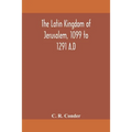 The Latin Kingdom Of Jerusalem, 1099 To 1291 A.D