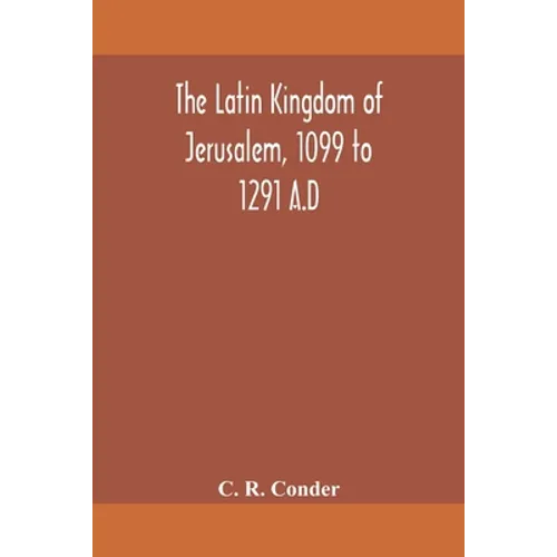 The Latin Kingdom Of Jerusalem, 1099 To 1291 A.D