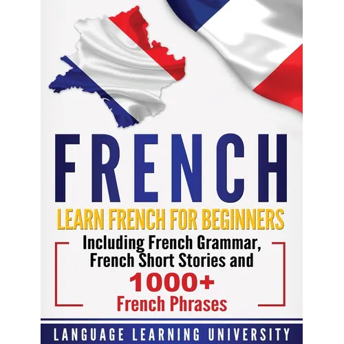 French: Learn French For Beginners Including French Grammar, French Short Stories and 1000+ French Phrases