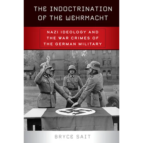 The Indoctrination of the Wehrmacht: Nazi Ideology and the War Crimes of the German Military