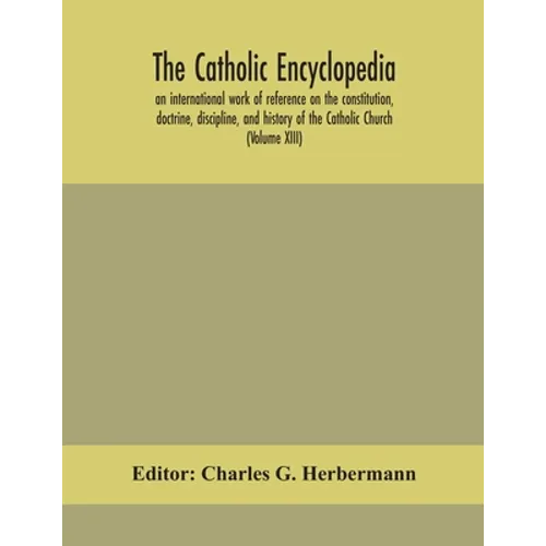 The Catholic Encyclopedia; An International Work Of Reference On The Constitution, Doctrine, Discipline, And History Of The Catholic Church (Volume Xi