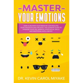 Master Your Emotions: How to Retrain Your Brain by Controlling Your Thoughts and Feelings. The Ultimate Guide to Upgrade Your Life, Improve