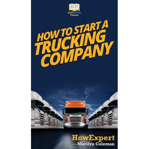 How To Start a Trucking Company: Your Step By Step Guide To Starting a Trucking Company