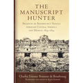The Manuscript Hunter: Brasseur de Bourbourg's Travels Through Central America and Mexico, 1854-1859 Volume 84