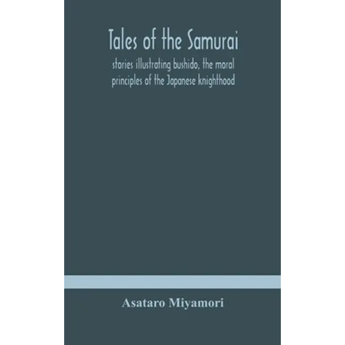 Tales Of The Samurai; Stories Illustrating Bushido, The Moral Principles Of The Japanese Knighthood