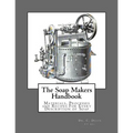 The Soap Makers Handbook: Materials, Processes and Recipes For Every Description of Soap