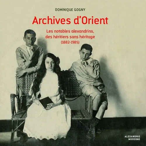 Archives d'Orient: Les Notables Alexandrins, Des Heritiers Sans Heritage (1882-1985)