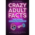 Crazy Adult Facts That Sound Completely Made Up - A Fun Facts Book for Adults Who Appreciate the Unexpected Side of Trivia