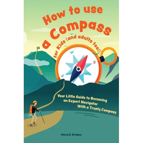 How to use a compass for kids (and adults too!): Your Little Guide to Becoming an Expert Navigator With a Trusty Compass