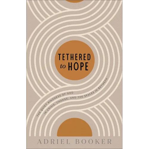 Tethered to Hope: The Quiet Kindness of God in Crisis, Change, and the Spaces in Between