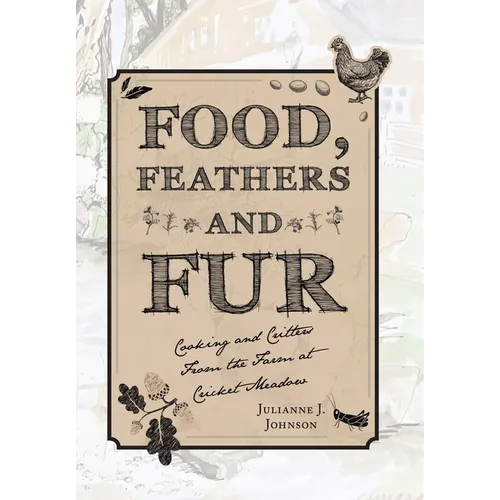 Food, Feathers and Fur: Cooking and Critters from the Farm at Cricket Meadow