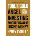 Fool's Gold: Angel Investing and the Fine Art of Losing Money