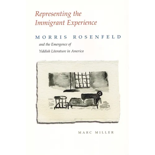 Representing the Immigrant Experience: Morris Rosenfeld and the Emergence of Yiddish Literature in America