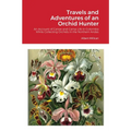 Travels and Adventures of an Orchid Hunter: An Account of Canoe and Camp Life in Colombia While Collecting Orchids in the Northern Andes