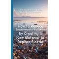 How to Reduce Environmental Pollution by Creating a New Material to Replace Plastic
