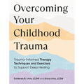 Overcoming Your Childhood Trauma: Trauma-Informed Therapy Techniques and Exercises to Support Deep Healing