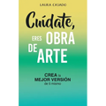 Cuídate, eres obra de arte: Crea la mejor versión de ti mismo
