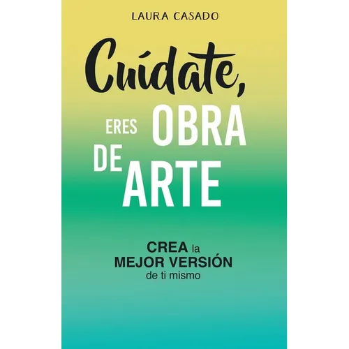Cuídate, eres obra de arte: Crea la mejor versión de ti mismo
