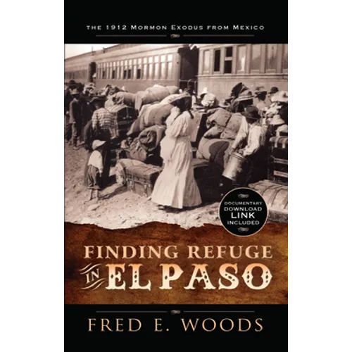 Finding Refuge in El Paso: The 1912 Mormon Exodus from Mexico with Digital Download: The 1912 Mormon Exodus from Mexico