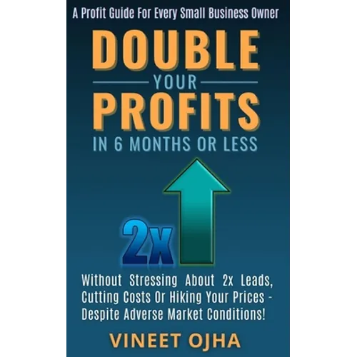 Double Your Profits In 6 Months Or Less: Without Stressing About 2x Leads, Cutting Costs Or Hiking Prices - Despite Adverse Market Conditions!