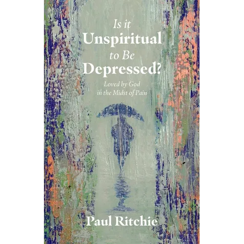 Is It Unspiritual to Be Depressed?: Loved by God in the Midst of Pain