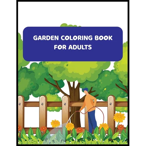 Garden Coloring Book For Adults: An Adult Coloring Book With Flowers, And Much More