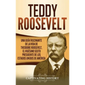 Teddy Roosevelt: Una Guía Fascinante de la Vida de Theodore Roosevelt, el Vigésimo Sexto Presidente de los Estados Unidos de América