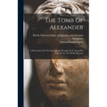 The Tomb Of Alexander: A Dissertation On The Sarcophagus Brought From Alexandria And Now In The British Museum