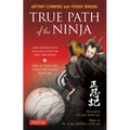 True Path of the Ninja: The Definitive Translation of the Shoninki (the Authentic Ninja Training Manual)