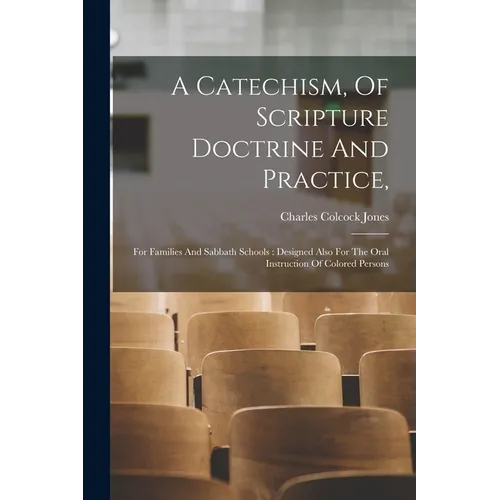 A Catechism, Of Scripture Doctrine And Practice,: For Families And Sabbath Schools: Designed Also For The Oral Instruction Of Colored Persons