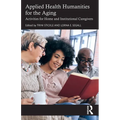 Applied Health Humanities for the Aging: Activities for Home and Institutional Caregivers