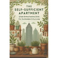 The Self-Sufficient Apartment: Urban Homesteading Skills for Sustainable City Living: Micro book - B13