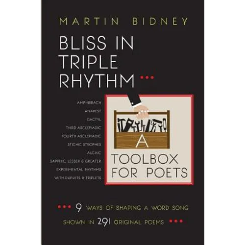 Bliss in Triple Rhythm--A Toolbox for Poets: Nine Ways to Shape A Word Song: Shown in 300 Original Poems