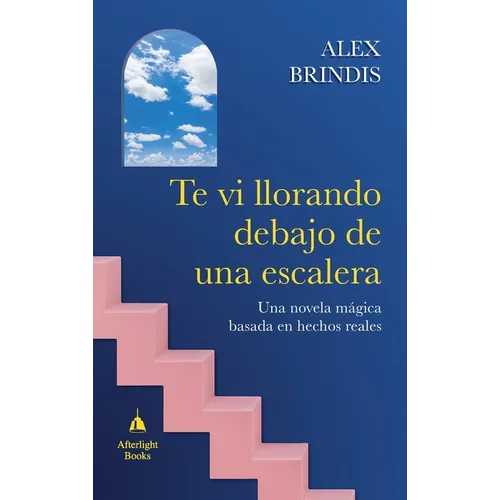 Te vi llorando debajo de una escalera: Una novela mágica basada en hechos reales