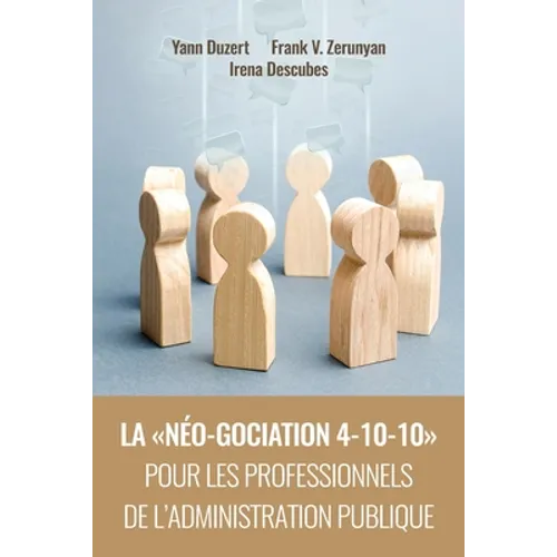 La Néo-Gociation 4-10-10 Pour Les Professionnels de l'Administration Publique: Négociation résonnée et raisonnée menant aux accords résilients, solida