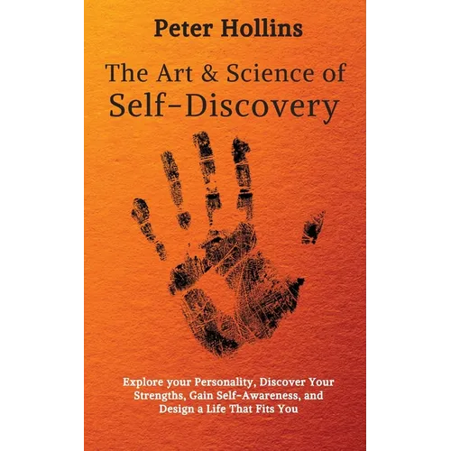 The Art and Science of Self-Discovery: Explore your Personality, Discover Your Strengths, Gain Self-Awareness, and Design a Life That Fits You