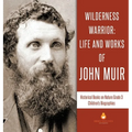 Wilderness Warrior: Life and Works of John Muir Historical Books on Nature Grade 3 Children's Biographies