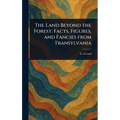 The Land Beyond the Forest: Facts, Figures, and Fancies From Transylvania