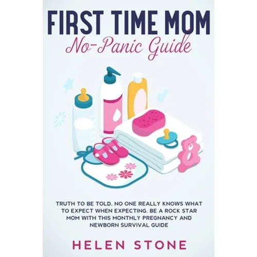 First Time Mom No-Panic Guide: Truth to be Told, No One Really Knows What to Expect When Expecting. Be a Rock Star Mom with This Monthly Pregnancy and