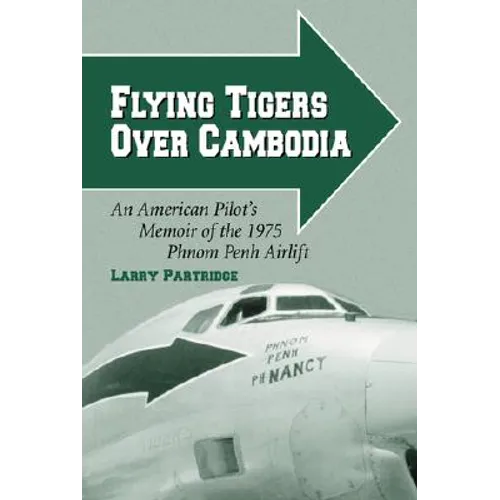 Flying Tigers Over Cambodia: An American Pilot's Memoir of the 1975 Phnom Penh Airlift