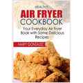 Healthy Air Fryer Cookbook: Your Everyday Air Fryer Book with Some Delicious Recipes