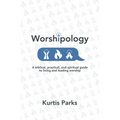 Worshipology: A Biblical, Practical, and Spiritual Guide to Living and Leading Worship