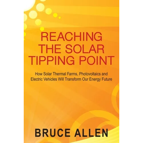 Reaching The Solar Tipping Point: How Solar Thermal Farms, Photovoltaics and Electric Vehicles Will Transform Our Energy Future
